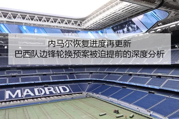 内马尔恢复进度再更新 巴西队边锋轮换预案被迫提前的深度分析