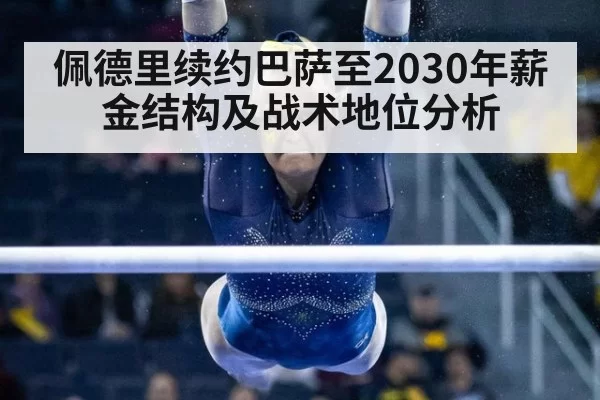 佩德里续约巴萨至2030年薪金结构及战术地位分析
