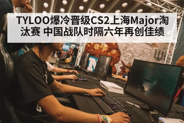 TYLOO爆冷晋级CS2上海Major淘汰赛 中国战队时隔六年再创佳绩