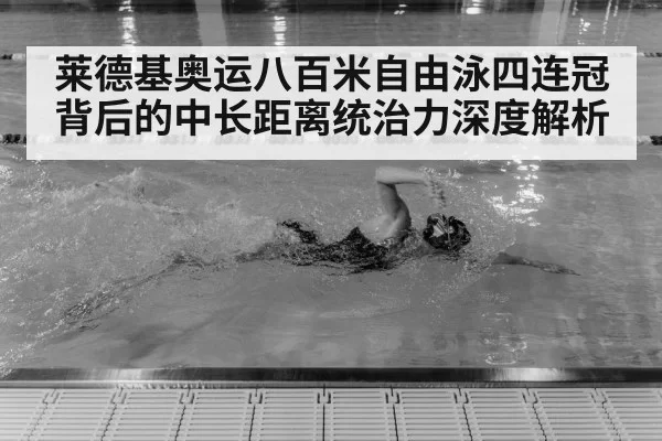 莱德基奥运八百米自由泳四连冠背后的中长距离统治力深度解析
