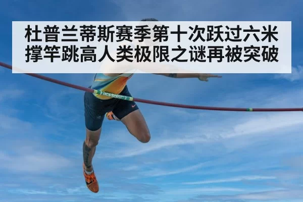 杜普兰蒂斯赛季第十次跃过六米 撑竿跳高人类极限之谜再被突破
