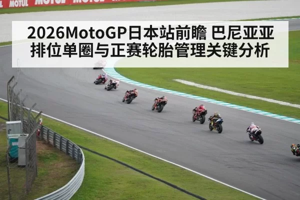 2026MotoGP日本站前瞻 巴尼亚亚排位单圈与正赛轮胎管理关键分析